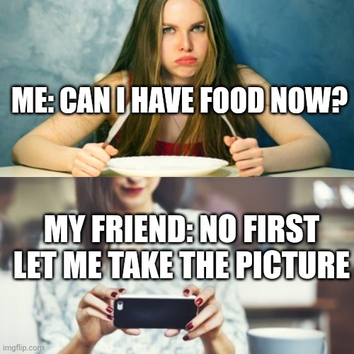 meme That one friend who won't let you eat in peace.