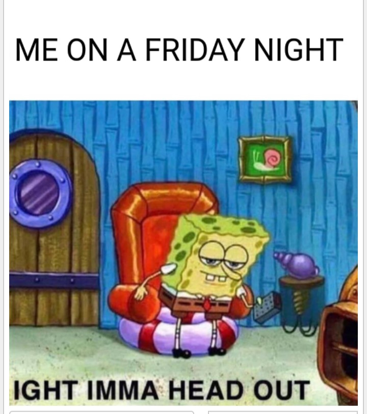 meme After I told everyone I won't spend Friday night boring myself 