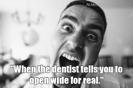 meme When the dentist tells you to open wide for real.