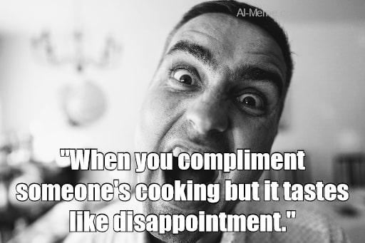 meme When you compliment someone's cooking but it tastes like disappointment.