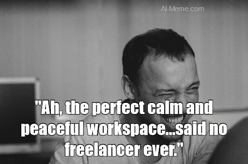 meme Ah, the perfect calm and peaceful workspace...said no freelancer ever