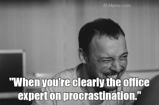 meme When you're clearly the office expert on procrastination.