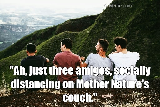 meme Ah, just three amigos, socially distancing on Mother Nature's couch.