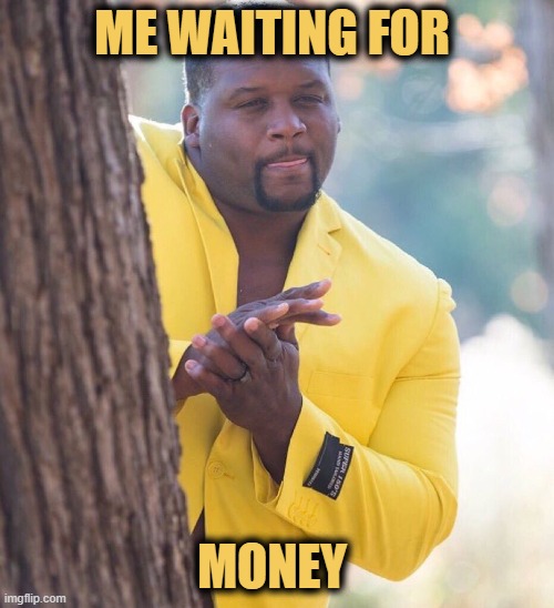 Me waiting for money