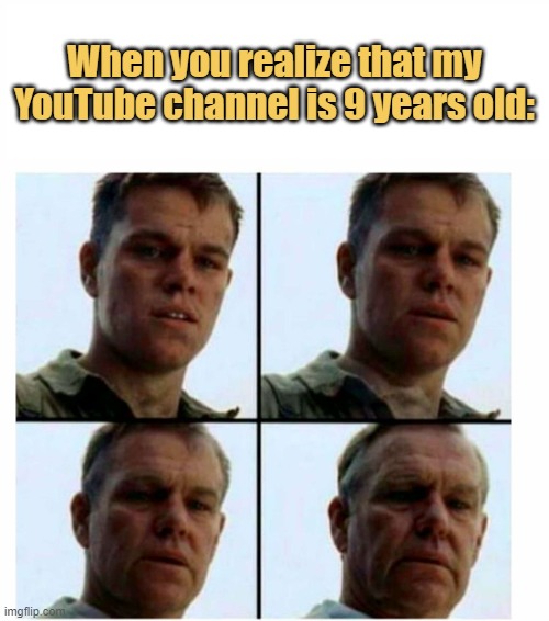 meme When you realize that my YouTube channel is 9 years old:
