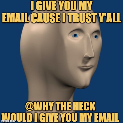 meme I GIVE YOU MY EMAIL CAUSE I TRUST Y'ALL