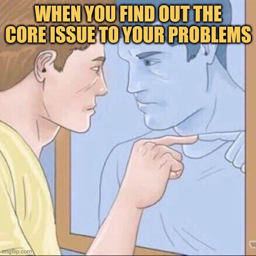 meme when you find out the core issue to your problems