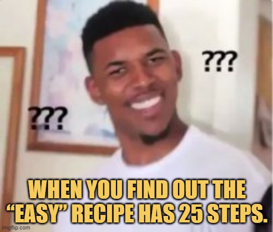 meme When you find out the “easy” recipe has 25 steps.