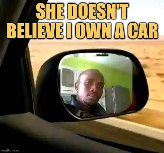 meme She doesn't believe I own a car
