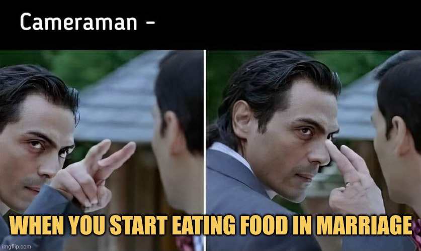 meme When you start eating food in
marriage
Cameraman :