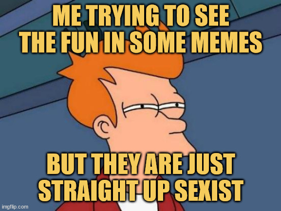 meme directed to some users here your sexist jokes arent even a bit funny and dont call it dark humour