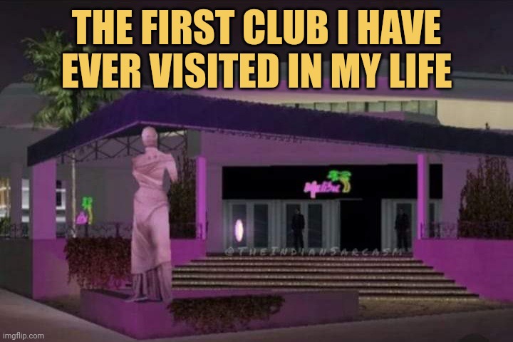 THE FIRST CLUB I HAVE
EVER VISITED IN MY LIFE