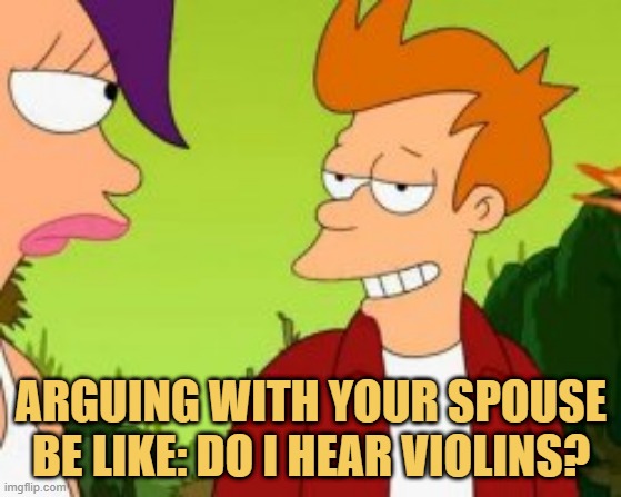 meme Arguing with your spouse be like: Do I hear violins?