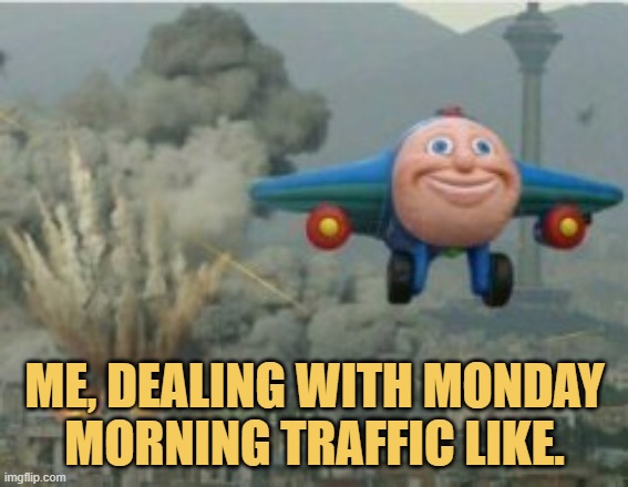 meme Me, dealing with Monday morning traffic like.