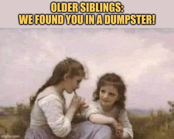 meme Older siblings:
We found you in a dumpster!