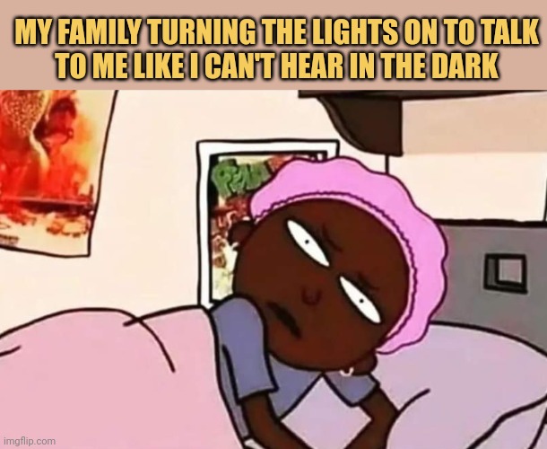 meme My family turning the lights on to talk
to me like I can't hear in the dark
