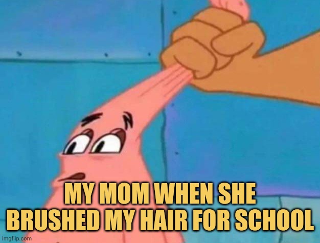meme My mom when she brushed my
hair for school