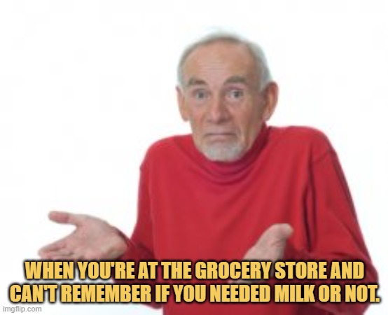 meme When you're at the grocery store and can't remember if you needed milk or not.