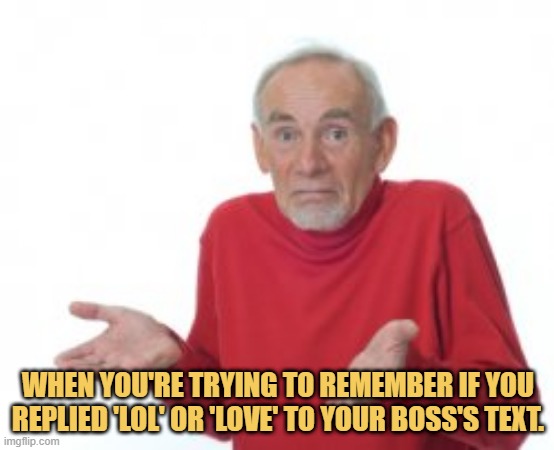 meme When you're trying to remember if you replied 'LOL' or 'LOVE' to your boss's text.