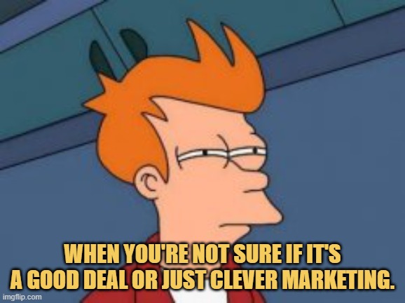 meme When you're not sure if it's a good deal or just clever marketing.