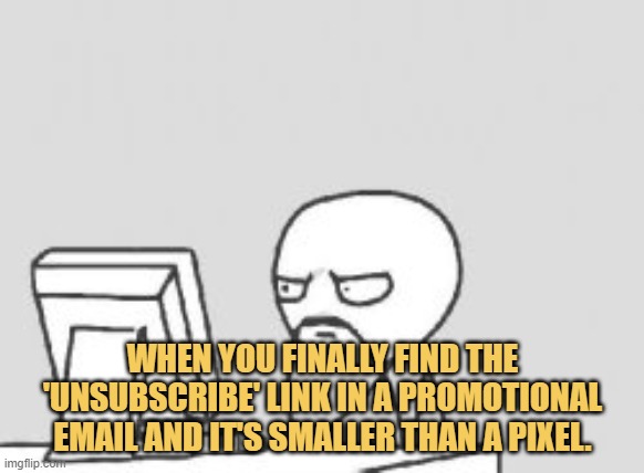 meme When you finally find the 'unsubscribe' link in a promotional email and it's smaller than a pixel.