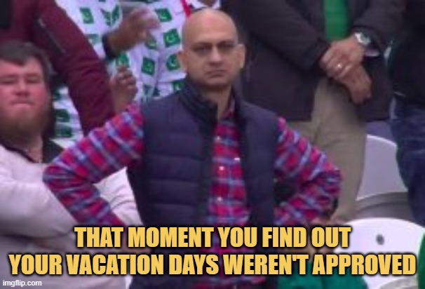 meme That moment you find out your vacation days weren't approved