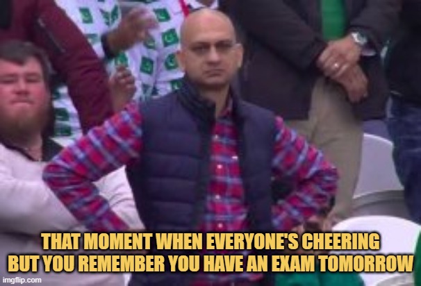 meme That moment when everyone's cheering but you remember you have an exam tomorrow