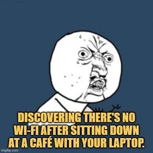 meme Discovering there's no Wi-Fi after sitting down at a café with your laptop.