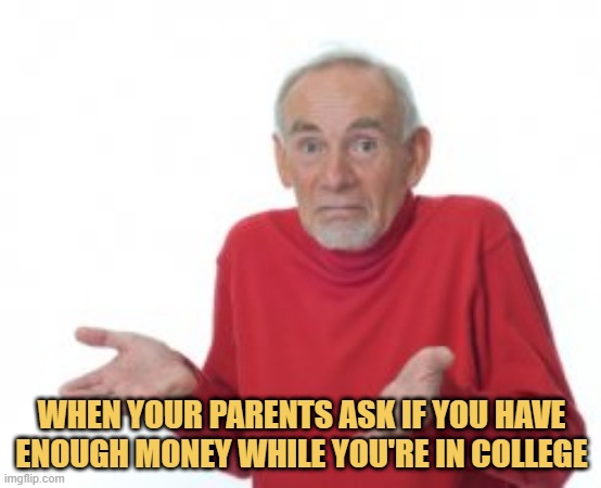meme When your parents ask if you have enough money while you're in college