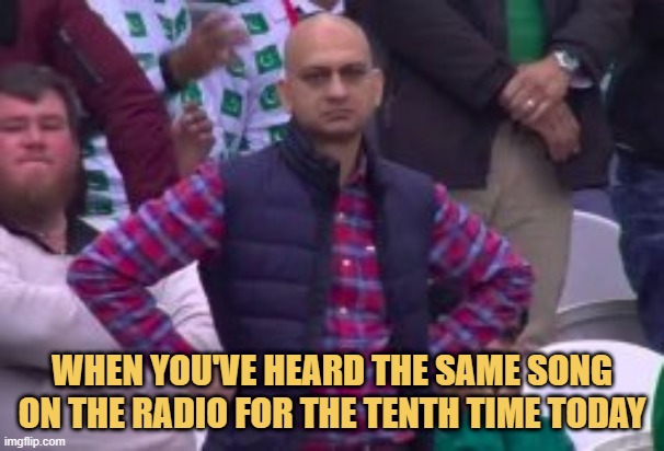 meme When you've heard the same song on the radio for the tenth time today
