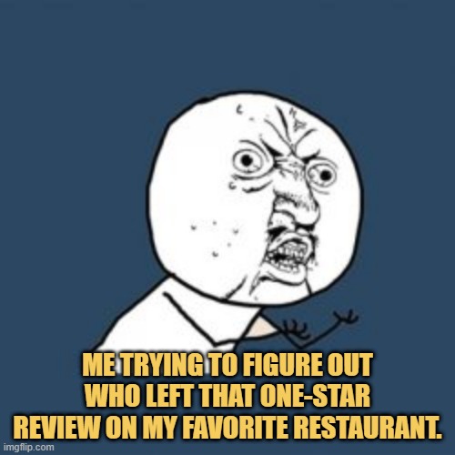 meme Me trying to figure out who left that one-star review on my favorite restaurant.