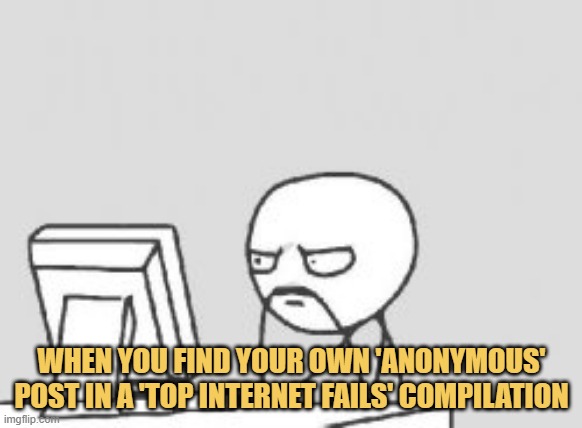 meme When you find your own 'anonymous' post in a 'top internet fails' compilation