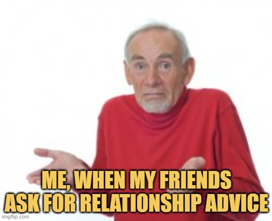 meme Me, when my friends ask for relationship advice