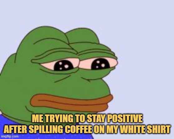 meme Me trying to stay positive after spilling coffee on my white shirt