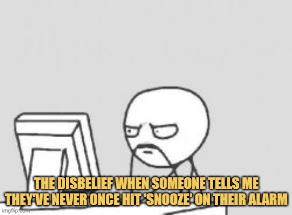 meme The disbelief when someone tells me they've never once hit 'snooze' on their alarm
