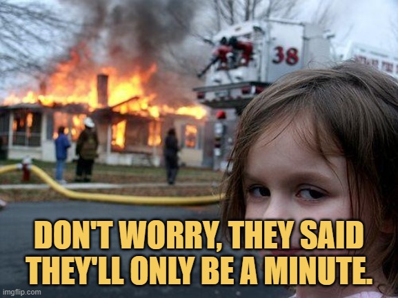 meme Don't worry, they said they'll only be a minute.