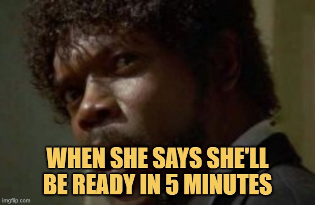 meme When she says she'll be ready in 5 minutes