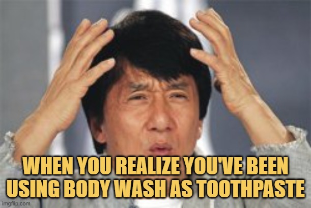 meme When you realize you've been using body wash as toothpaste