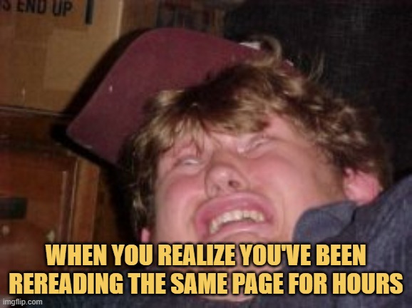 meme When you realize you've been rereading the same page for hours