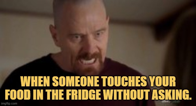 meme When someone touches your food in the fridge without asking.