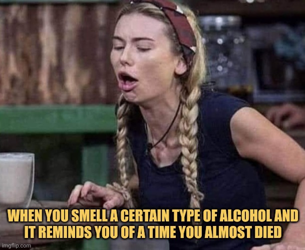 meme When you smell a certain type of alcohol and it reminds you of a time you almost died