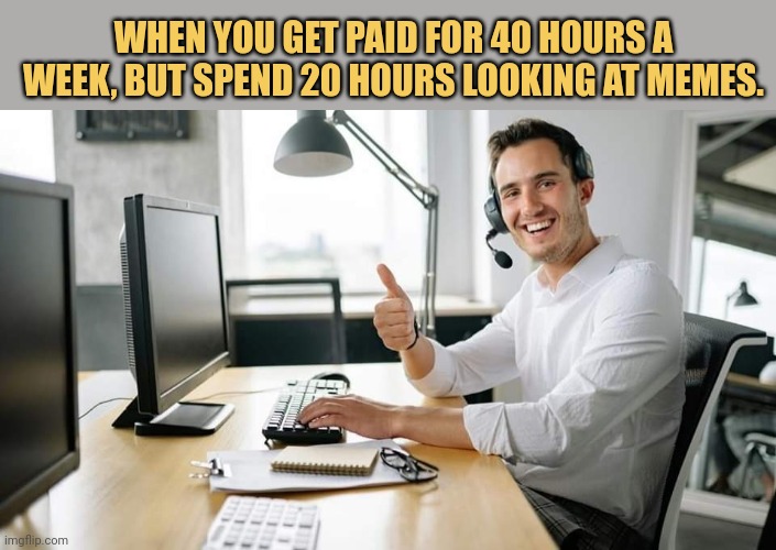 meme When you get paid for 40 hours a week, but spend 20 hours looking at memes.