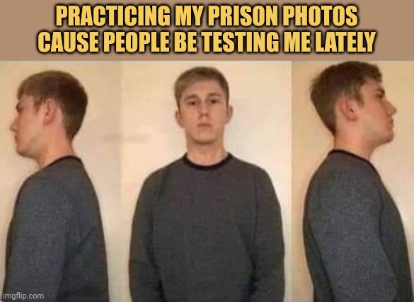 meme Practicing my prison photos cause people be testing me lately