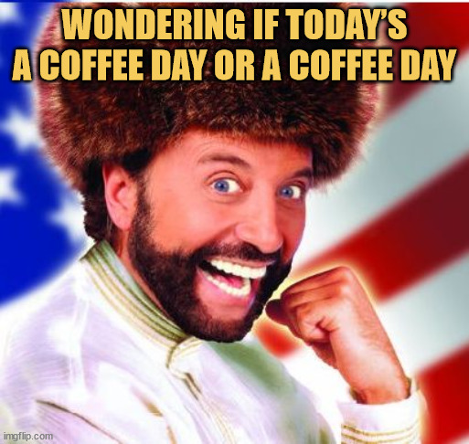 meme Coffee day or...coffee day
