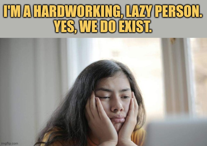 meme I'm a hardworking, lazy person.
Yes, we do exist.