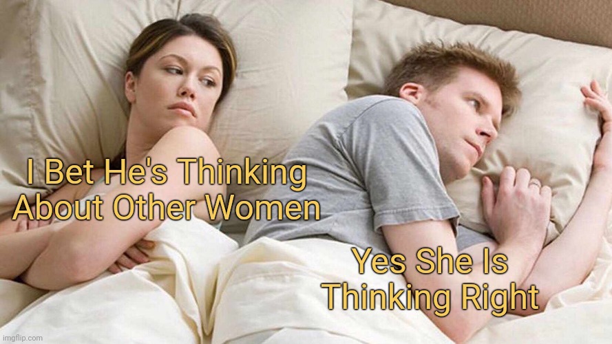 meme He was thinking about other girls & she thought it right!