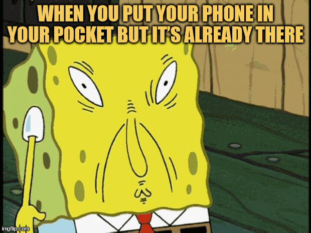 meme Putting your phone in your pocket… oh wait, it was already there