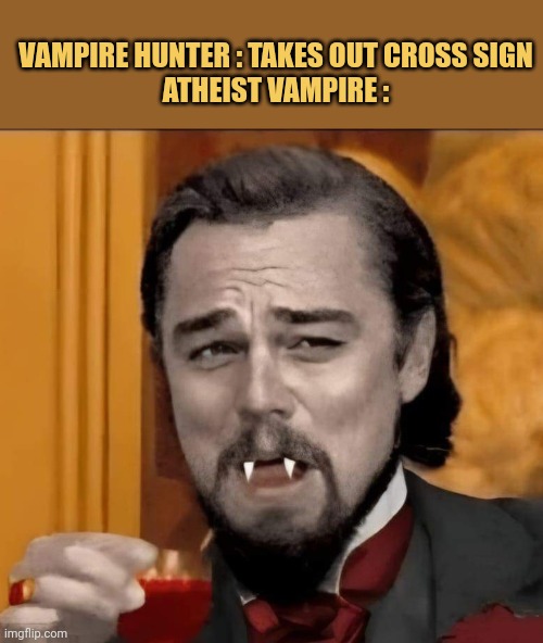 meme Vampire Hunter : Takes out Cross sign
Atheist Vampire :