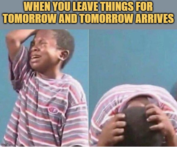 meme Please dear tomorrow come again another day 