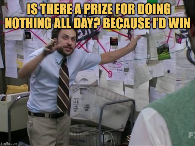 meme Is there an award for doing nothing all day? Because I’m a gold medalist